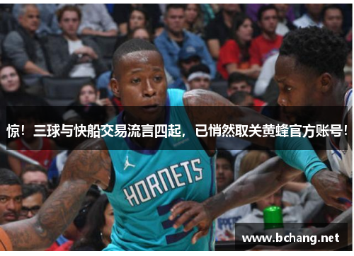 惊!三球与快船交易流言四起,已悄然取关黄蜂官方账号!