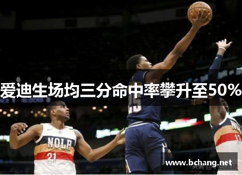 爱迪生场均三分命中率攀升至50%